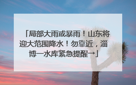 局部大雨或暴雨！山东将迎大范围降水！勿靠近，淄博一水库紧急提醒→